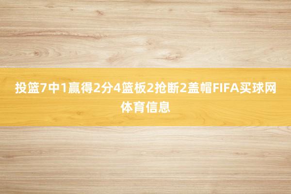 投篮7中1赢得2分4篮板2抢断2盖帽FIFA买球网体育信息