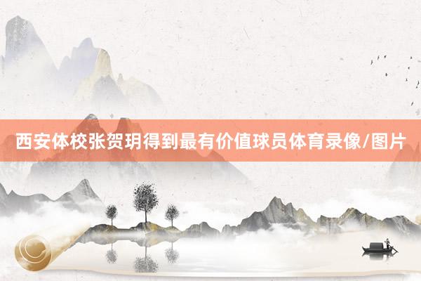 西安体校张贺玥得到最有价值球员体育录像/图片