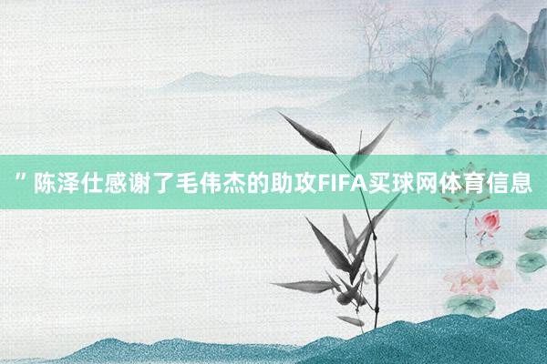 ”陈泽仕感谢了毛伟杰的助攻FIFA买球网体育信息