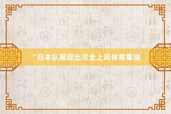 “日本队展现出完全上风体育集锦