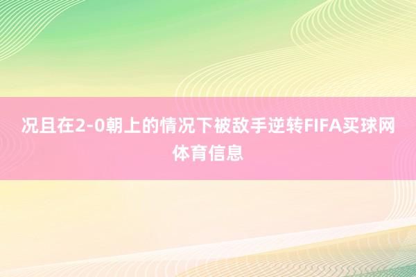 况且在2-0朝上的情况下被敌手逆转FIFA买球网体育信息