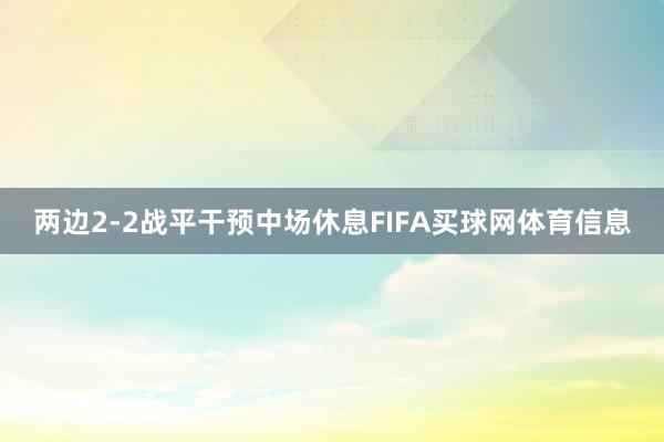 两边2-2战平干预中场休息FIFA买球网体育信息