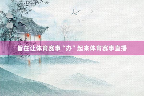旨在让体育赛事“办”起来体育赛事直播