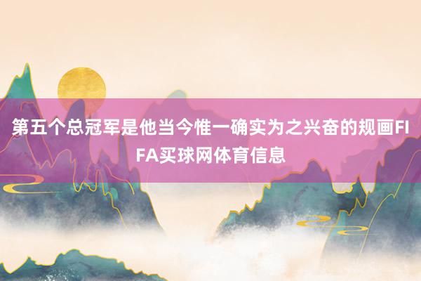 第五个总冠军是他当今惟一确实为之兴奋的规画FIFA买球网体育信息