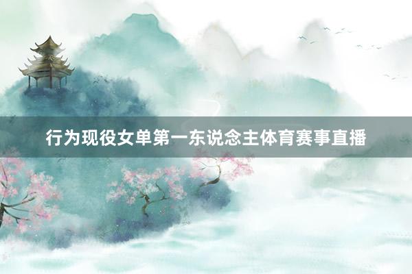 行为现役女单第一东说念主体育赛事直播