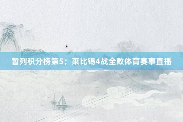 暂列积分榜第5；莱比锡4战全败体育赛事直播