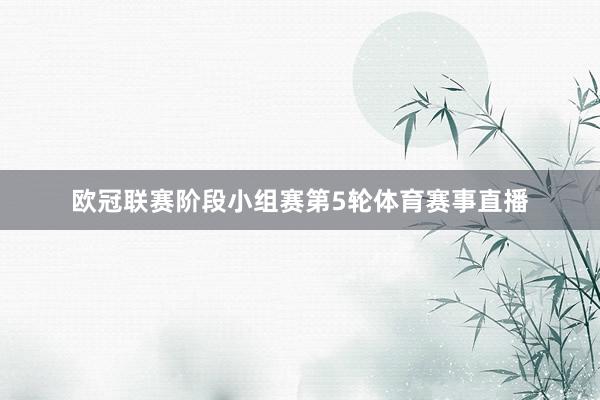 欧冠联赛阶段小组赛第5轮体育赛事直播
