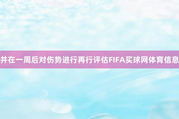 并在一周后对伤势进行再行评估FIFA买球网体育信息