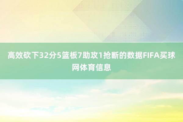 高效砍下32分5篮板7助攻1抢断的数据FIFA买球网体育信息