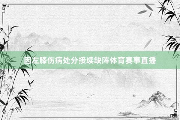 因左膝伤病处分接续缺阵体育赛事直播