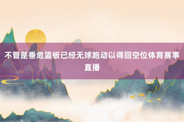 不管是垂危篮板已经无球跑动以得回空位体育赛事直播