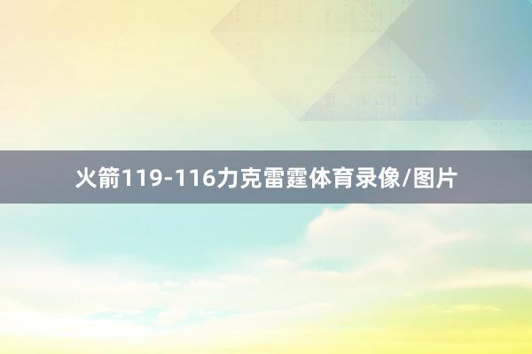 火箭119-116力克雷霆体育录像/图片