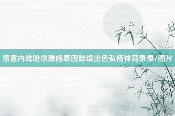 雷霆内线哈尔滕施泰因陆续出色弘扬体育录像/图片
