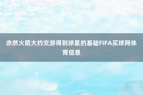 亦然火箭大约交游得到球星的基础FIFA买球网体育信息