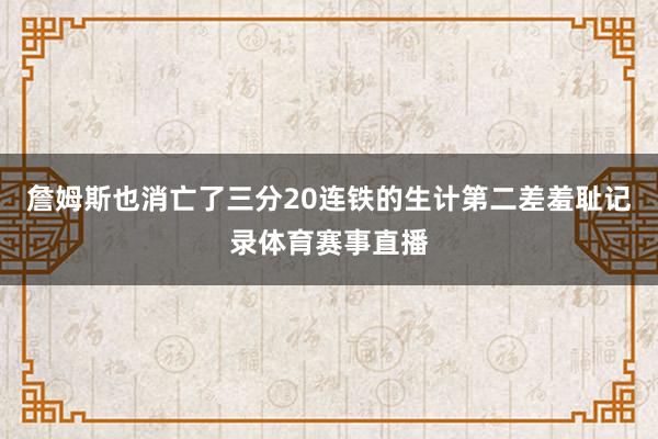 詹姆斯也消亡了三分20连铁的生计第二差羞耻记录体育赛事直播