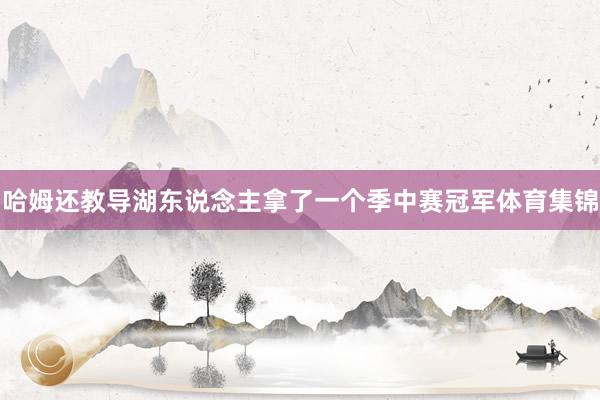 哈姆还教导湖东说念主拿了一个季中赛冠军体育集锦