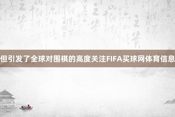 但引发了全球对围棋的高度关注FIFA买球网体育信息