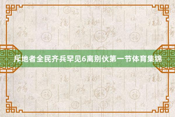 斥地者全民齐兵罕见6离别伙第一节体育集锦