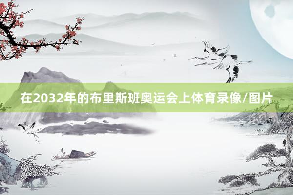 在2032年的布里斯班奥运会上体育录像/图片