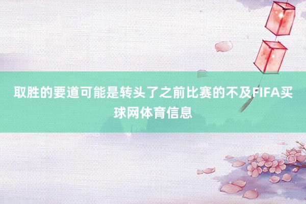 取胜的要道可能是转头了之前比赛的不及FIFA买球网体育信息