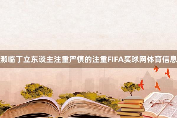 濒临丁立东谈主注重严慎的注重FIFA买球网体育信息
