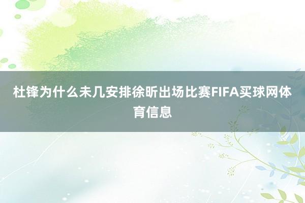 杜锋为什么未几安排徐昕出场比赛FIFA买球网体育信息