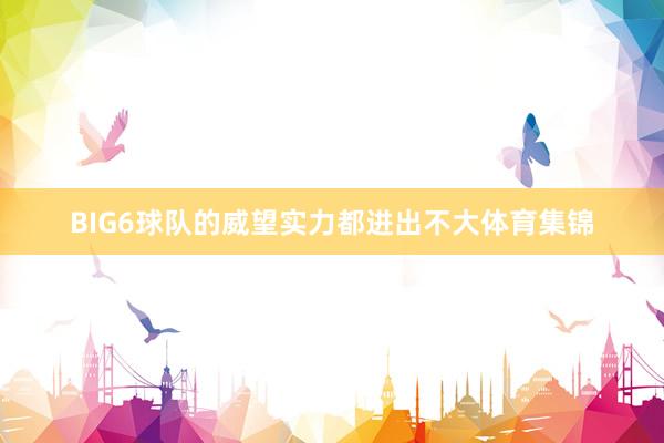 BIG6球队的威望实力都进出不大体育集锦