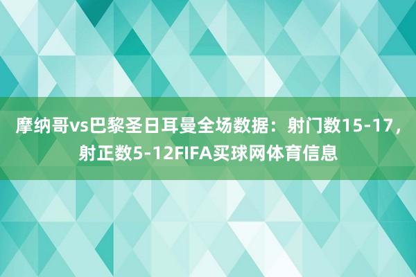 摩纳哥vs巴黎圣日耳曼全场数据：射门数15-17，射正数5-12FIFA买球网体育信息