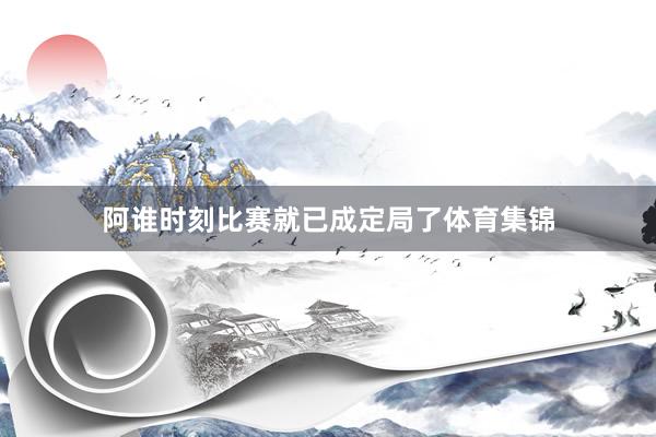 阿谁时刻比赛就已成定局了体育集锦