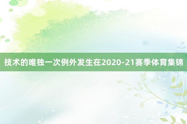 技术的唯独一次例外发生在2020-21赛季体育集锦