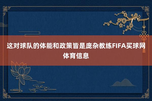 这对球队的体能和政策皆是庞杂教练FIFA买球网体育信息