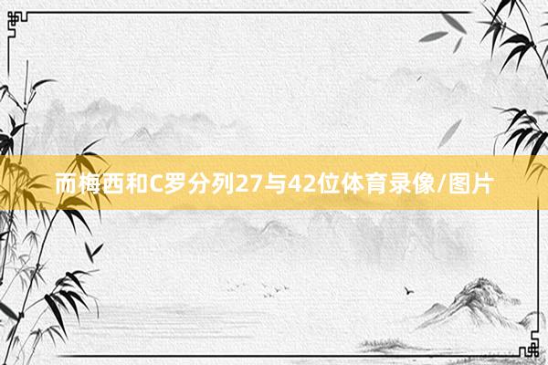 而梅西和C罗分列27与42位体育录像/图片