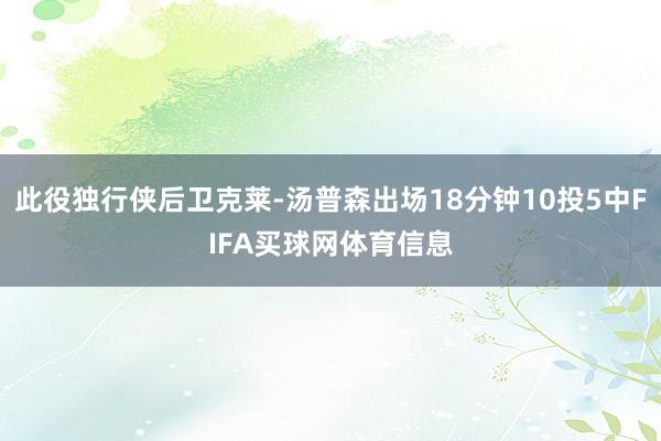 此役独行侠后卫克莱-汤普森出场18分钟10投5中FIFA买球网体育信息