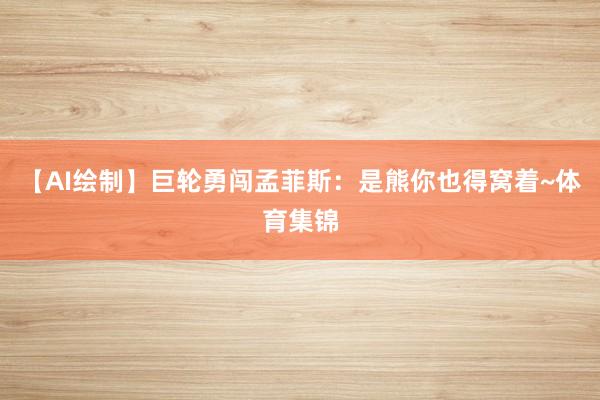 【AI绘制】巨轮勇闯孟菲斯：是熊你也得窝着~体育集锦