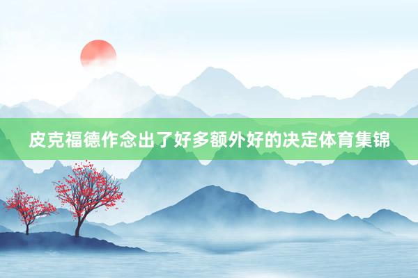 皮克福德作念出了好多额外好的决定体育集锦