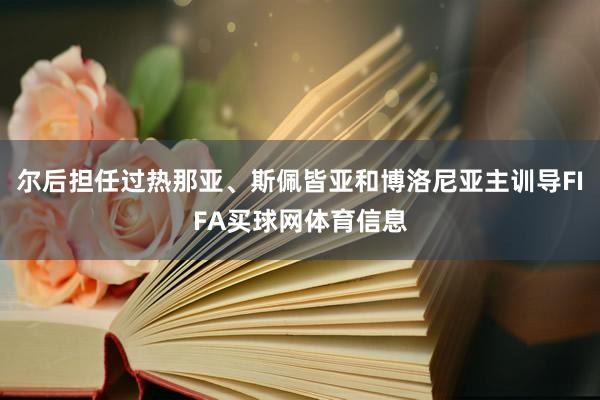 尔后担任过热那亚、斯佩皆亚和博洛尼亚主训导FIFA买球网体育信息