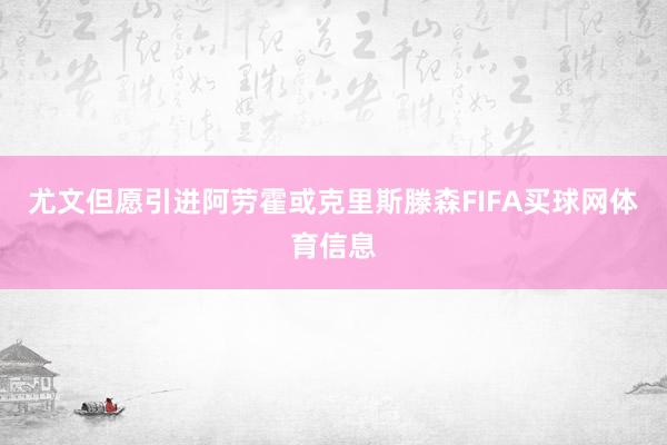 尤文但愿引进阿劳霍或克里斯滕森FIFA买球网体育信息
