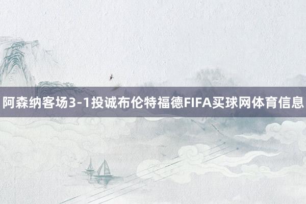 阿森纳客场3-1投诚布伦特福德FIFA买球网体育信息