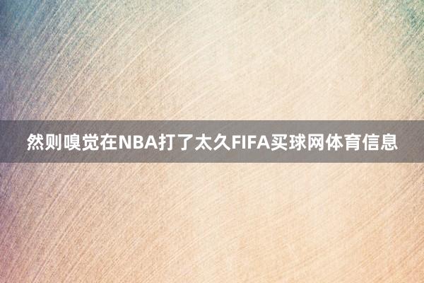 然则嗅觉在NBA打了太久FIFA买球网体育信息