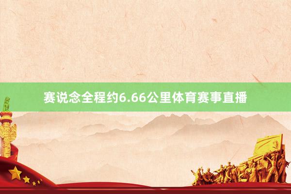 赛说念全程约6.66公里体育赛事直播