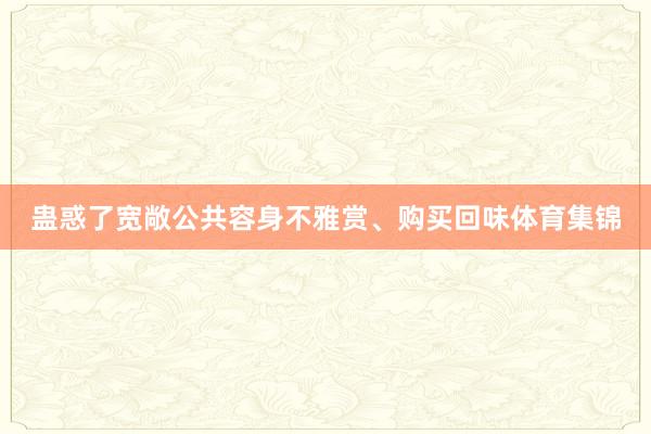 蛊惑了宽敞公共容身不雅赏、购买回味体育集锦