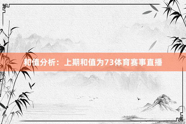 和值分析：　　上期和值为73体育赛事直播