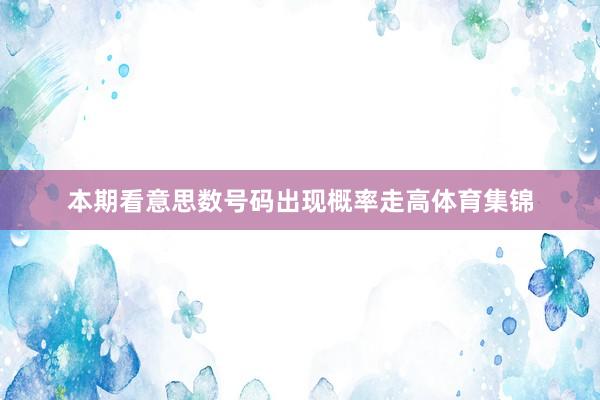 本期看意思数号码出现概率走高体育集锦