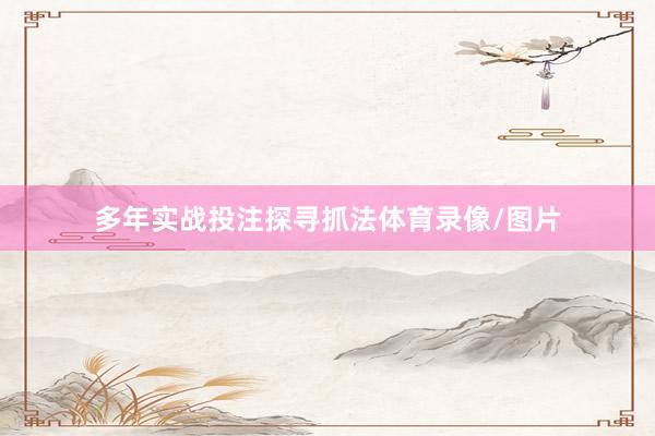多年实战投注探寻抓法体育录像/图片