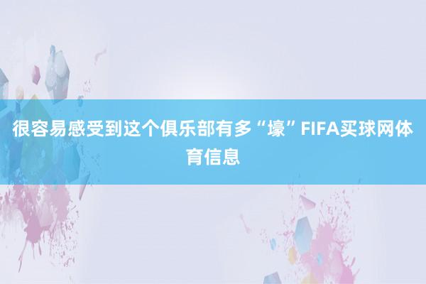 很容易感受到这个俱乐部有多“壕”FIFA买球网体育信息