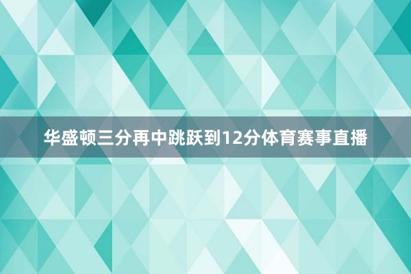 华盛顿三分再中跳跃到12分体育赛事直播