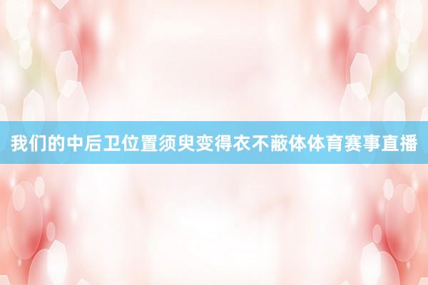 我们的中后卫位置须臾变得衣不蔽体体育赛事直播