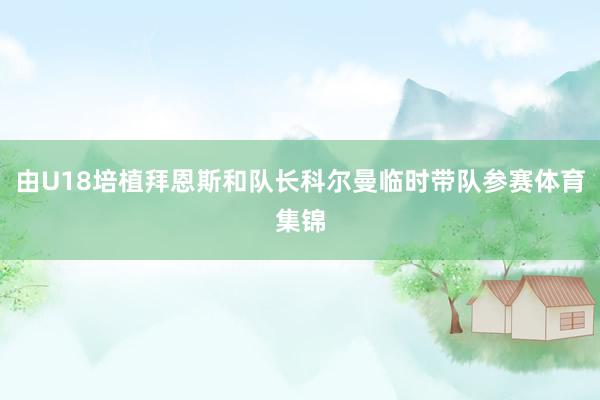 由U18培植拜恩斯和队长科尔曼临时带队参赛体育集锦
