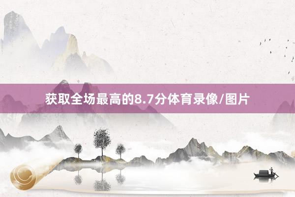 获取全场最高的8.7分体育录像/图片