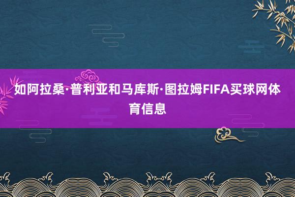 如阿拉桑·普利亚和马库斯·图拉姆FIFA买球网体育信息